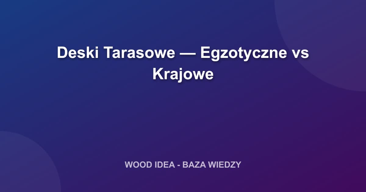 Deski Tarasowe: Egzotyczne czy Krajowe? Pełne Porównanie i Doradztwo
