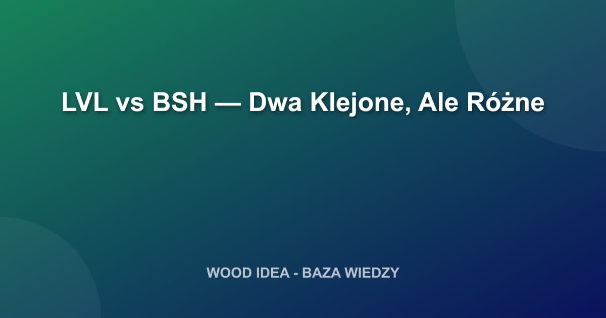 Drewno LVL vs BSH: Które Wybrać Do Twojego Projektu? Pełne Porównanie
