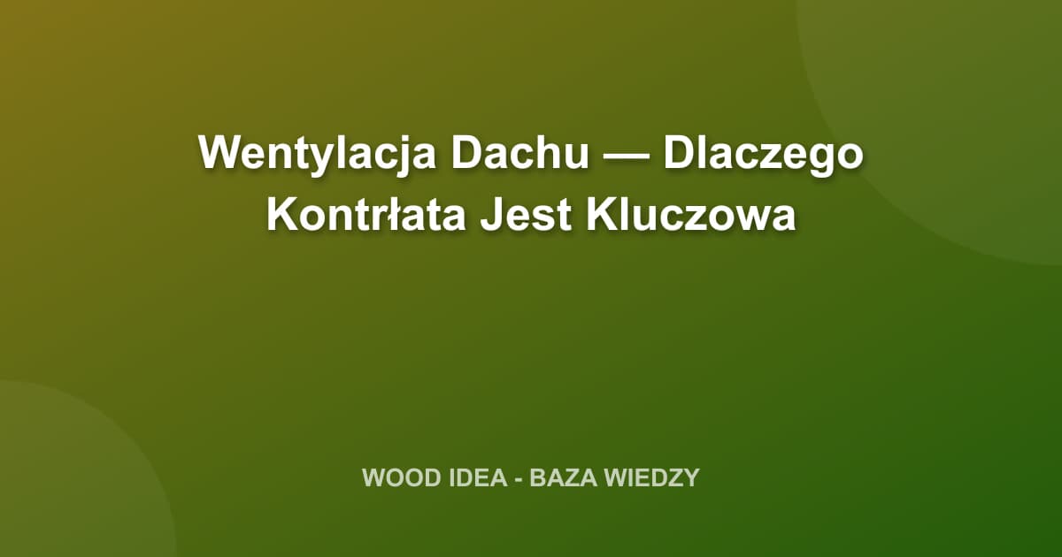 Wentylacja dachu: Dlaczego kontrłata jest absolutnie kluczowa dla Twojego domu