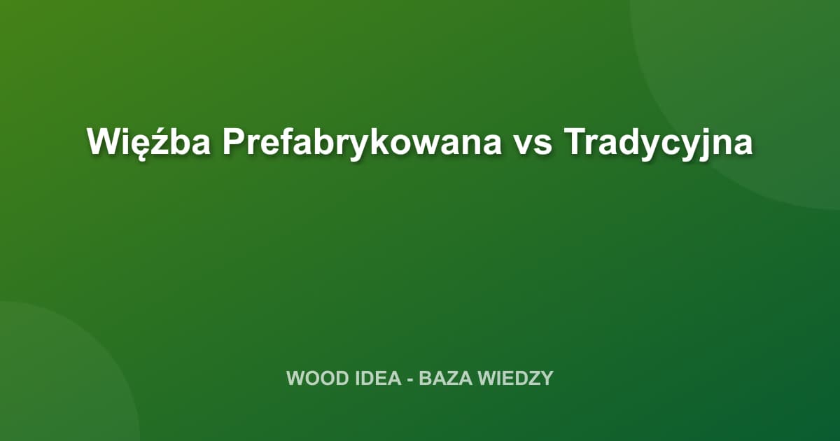 Więźba Prefabrykowana vs Tradycyjna: Co Wybrać?