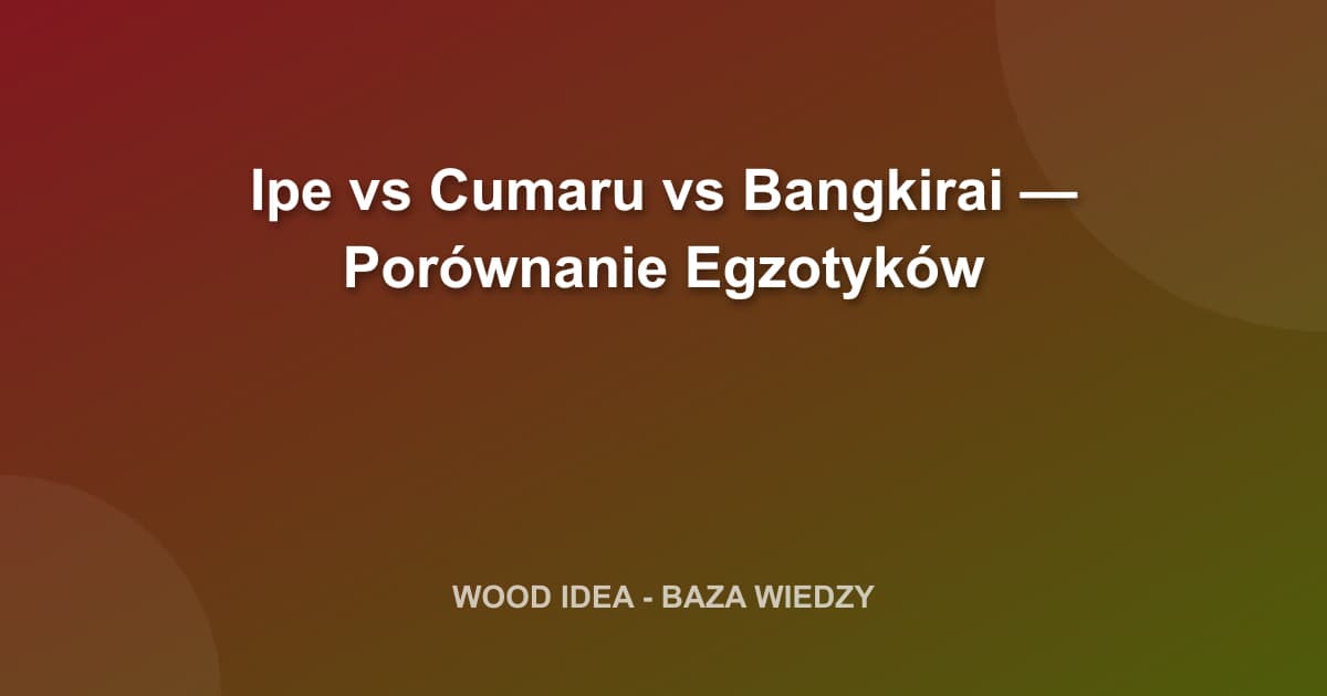 Ipe vs Cumaru vs Bangkirai: Porównanie Egzotyków