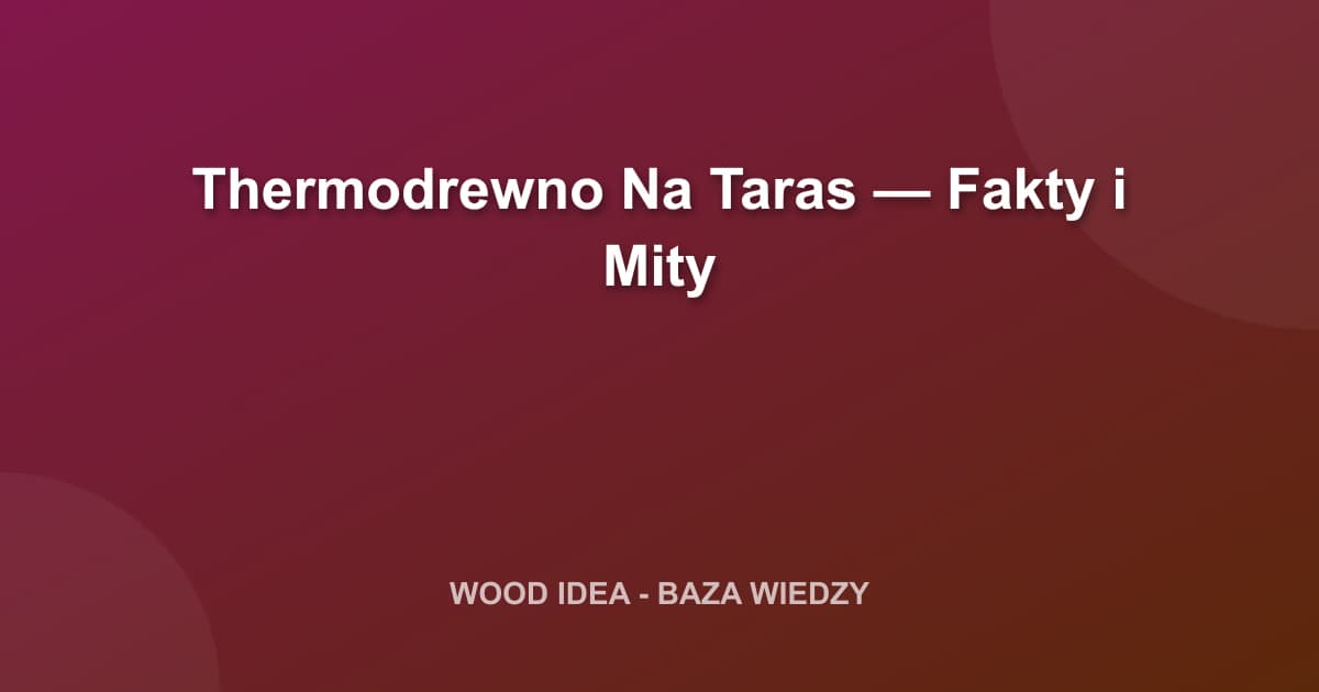 Thermodrewno na Taras: Fakty, Mity i Porównanie